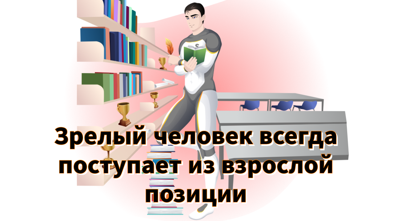Зрелый человек всегда поступает из взрослой позиции